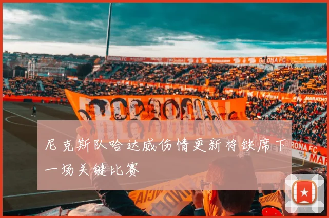 尼克斯队哈达威伤情更新将缺席下一场关键比赛