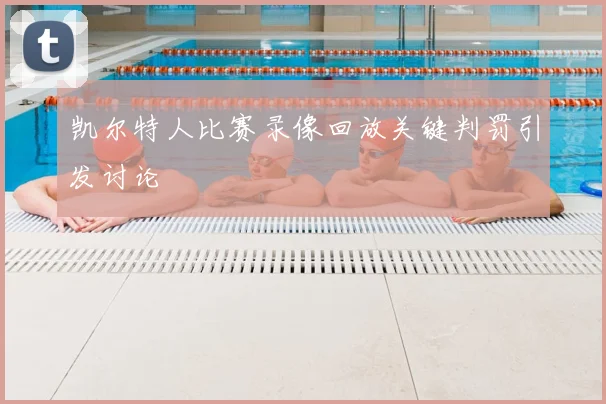 凯尔特人比赛录像回放关键判罚引发讨论