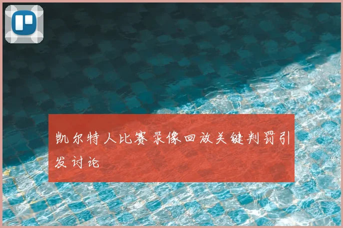 凯尔特人比赛录像回放关键判罚引发讨论