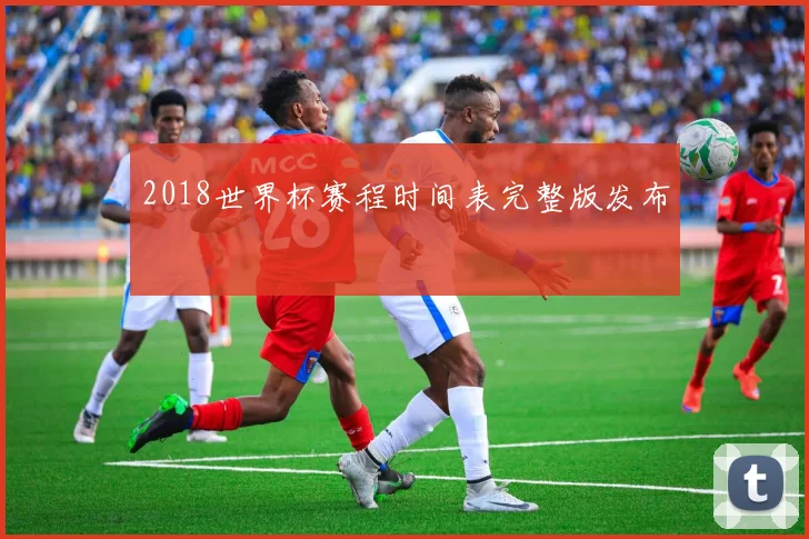 2018世界杯赛程时间表完整版发布