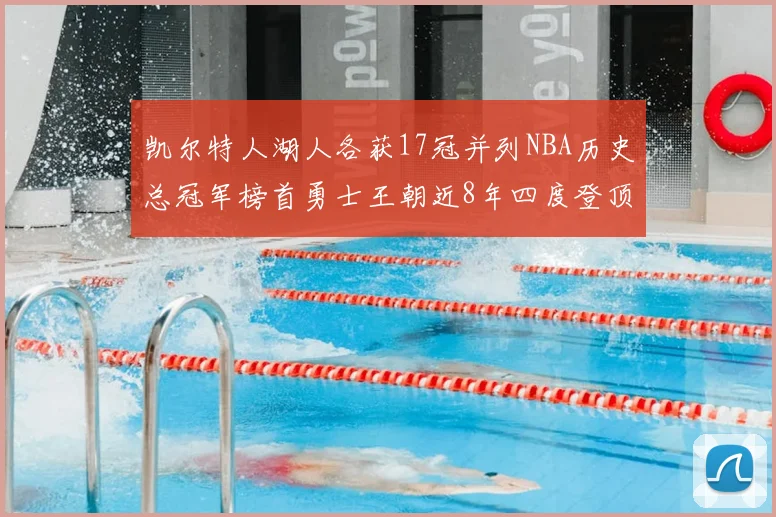 凯尔特人湖人各获17冠并列NBA历史总冠军榜首勇士王朝近8年四度登顶