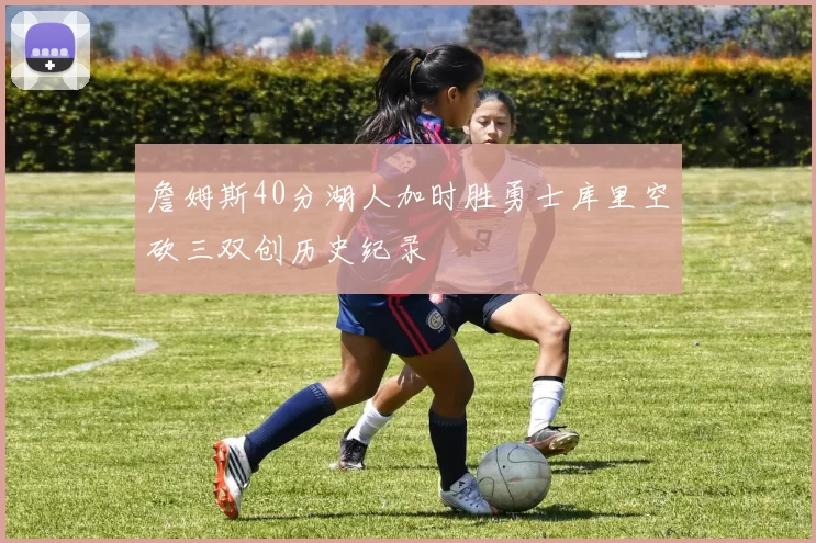 詹姆斯40分湖人加时胜勇士库里空砍三双创历史纪录