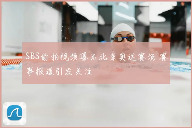 SBS偷拍视频曝光北京奥运赛场 赛事报道引发关注