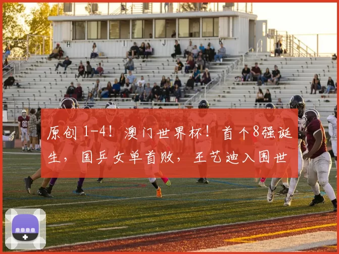 原创 1-4！澳门世界杯！首个8强诞生，国乒女单首败，王艺迪入围世乒赛