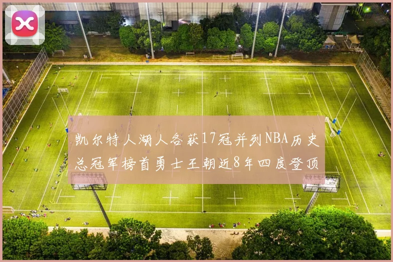 凯尔特人湖人各获17冠并列NBA历史总冠军榜首勇士王朝近8年四度登顶