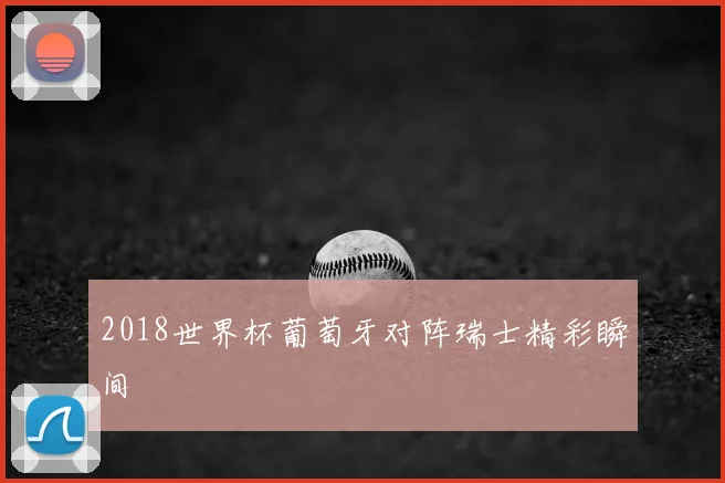 2018世界杯葡萄牙对阵瑞士精彩瞬间