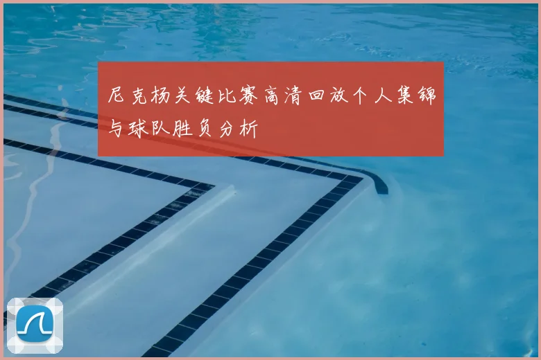 尼克杨关键比赛高清回放个人集锦与球队胜负分析