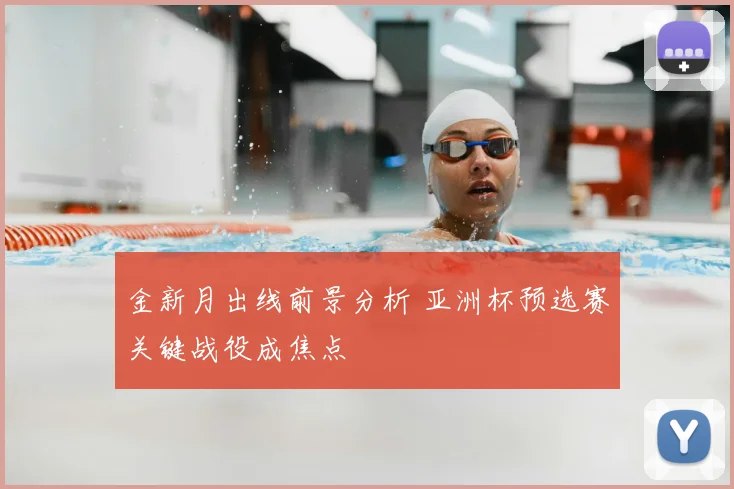 金新月出线前景分析 亚洲杯预选赛关键战役成焦点