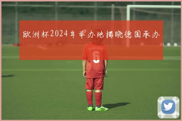 欧洲杯2024年举办地揭晓德国承办