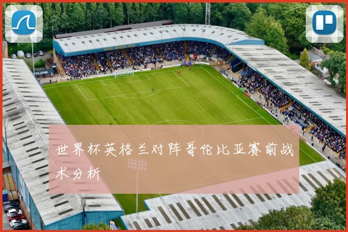 世界杯英格兰对阵哥伦比亚赛前战术分析